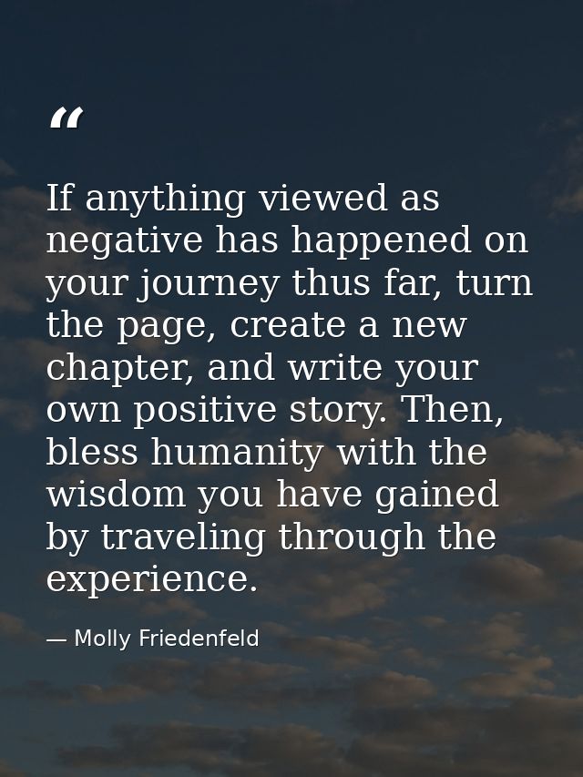 If anything viewed as negative has happened on your journey thus far, turn the page, create a new chapter, and write you — Molly Friedenfeld