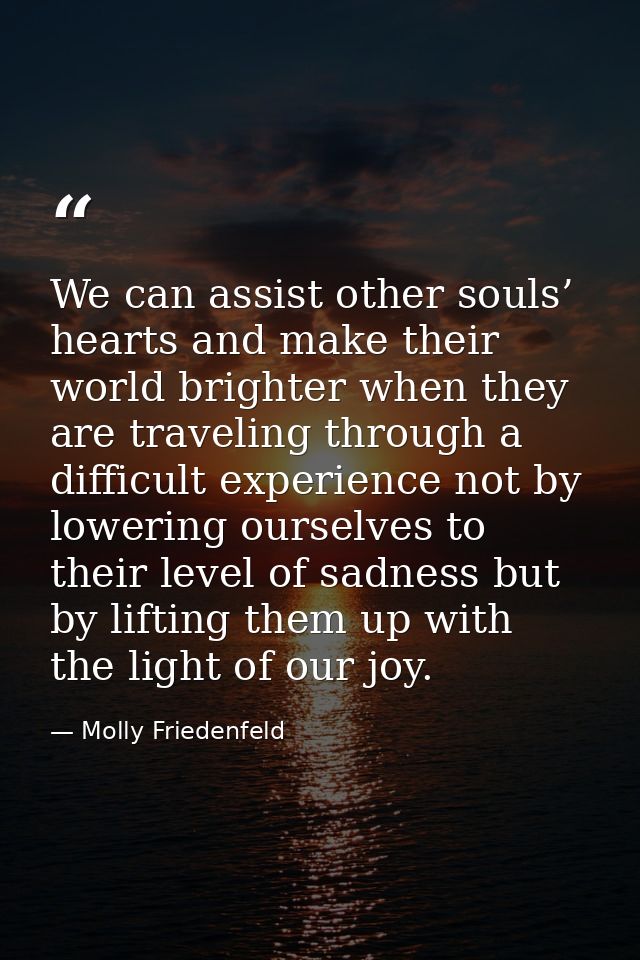 We can assist other souls’ hearts and make their world brighter when they are traveling through a difficult experience n — Molly Friedenfeld
