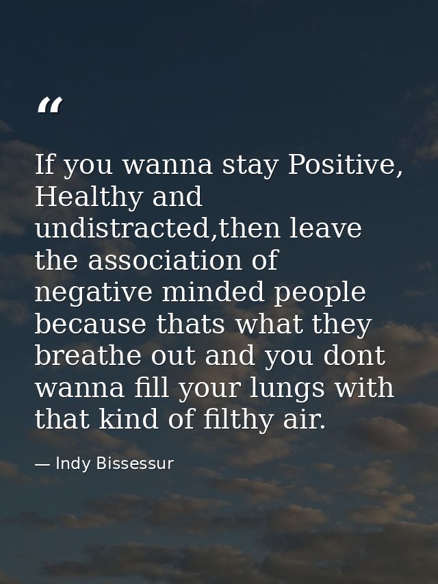 If you wanna stay Positive, Healthy and undistracted,then leave the association of negative minded people because thats  — Indy Bissessur