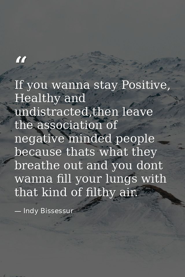 If you wanna stay Positive, Healthy and undistracted,then leave the association of negative minded people because thats  — Indy Bissessur