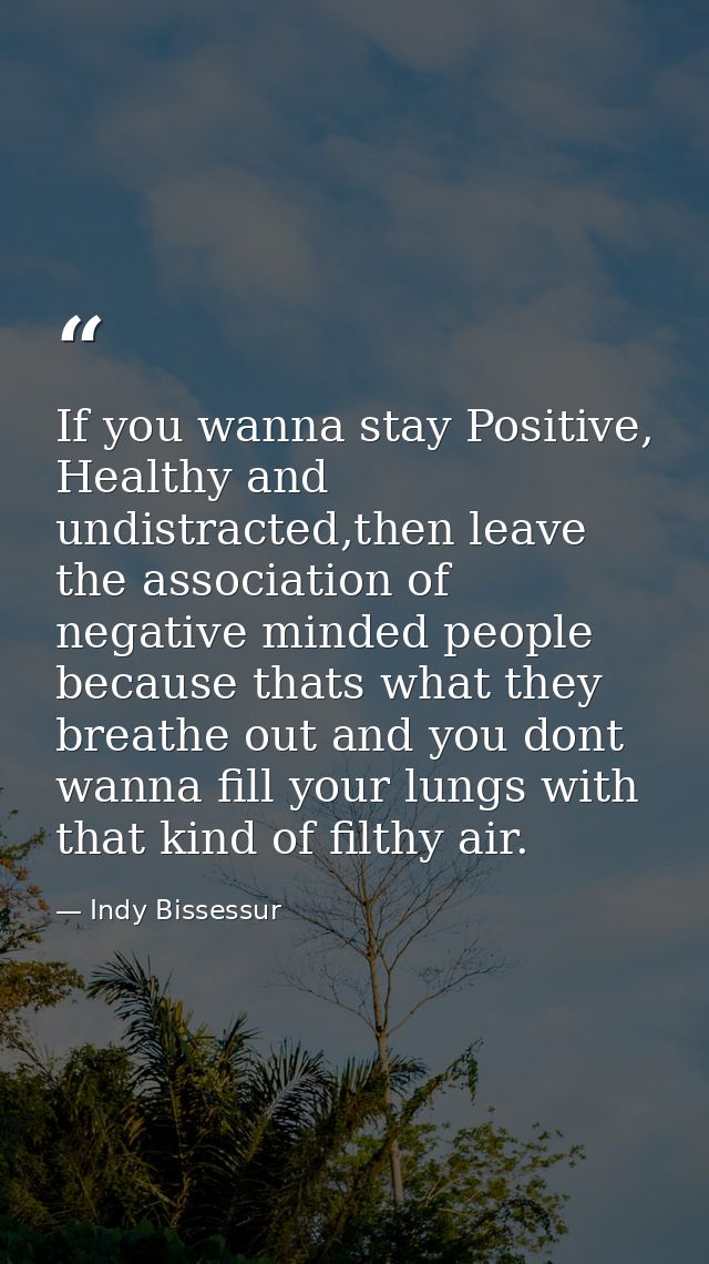 If you wanna stay Positive, Healthy and undistracted,then leave the association of negative minded people because thats  — Indy Bissessur