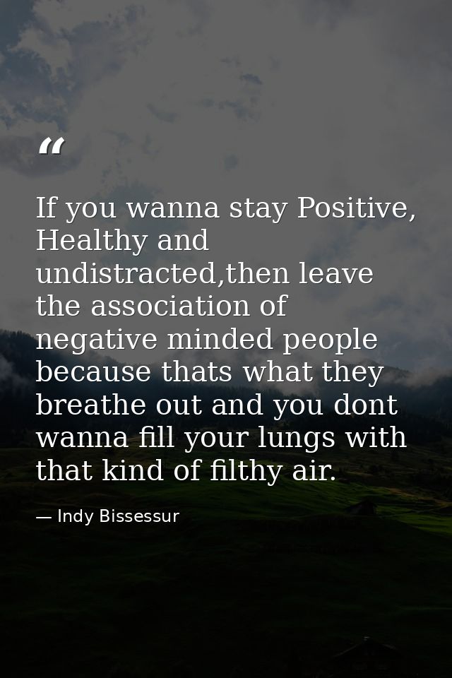 If you wanna stay Positive, Healthy and undistracted,then leave the association of negative minded people because thats  — Indy Bissessur