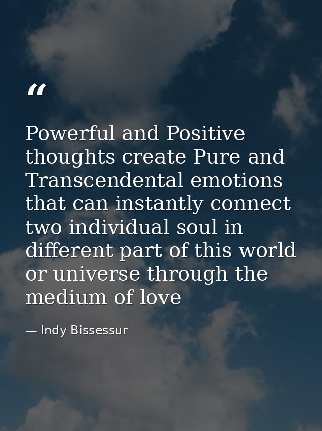Powerful and Positive thoughts create Pure and Transcendental emotions that can instantly connect two individual soul in — Indy Bissessur