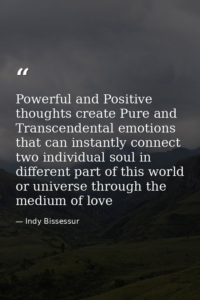 Powerful and Positive thoughts create Pure and Transcendental emotions that can instantly connect two individual soul in — Indy Bissessur