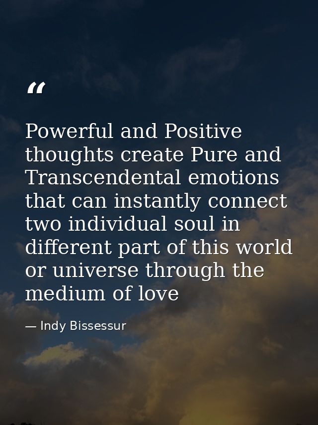 Powerful and Positive thoughts create Pure and Transcendental emotions that can instantly connect two individual soul in — Indy Bissessur
