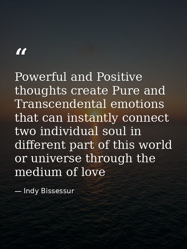 Powerful and Positive thoughts create Pure and Transcendental emotions that can instantly connect two individual soul in — Indy Bissessur