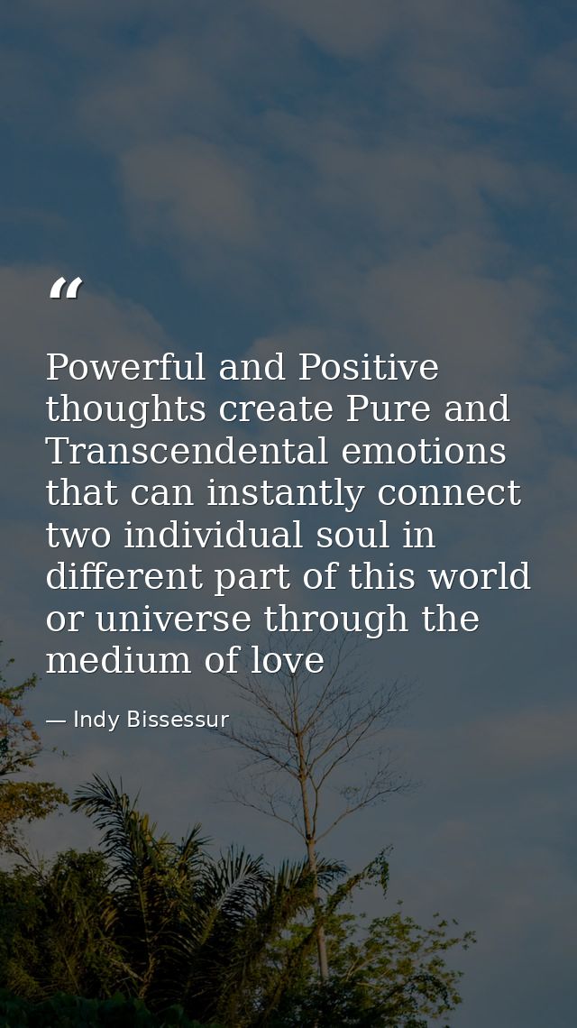Powerful and Positive thoughts create Pure and Transcendental emotions that can instantly connect two individual soul in — Indy Bissessur
