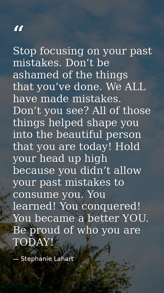 Stop focusing on your past mistakes. Don’t be ashamed of the things that you’ve done. We ALL have made mistakes. Don’t y — Stephanie Lahart