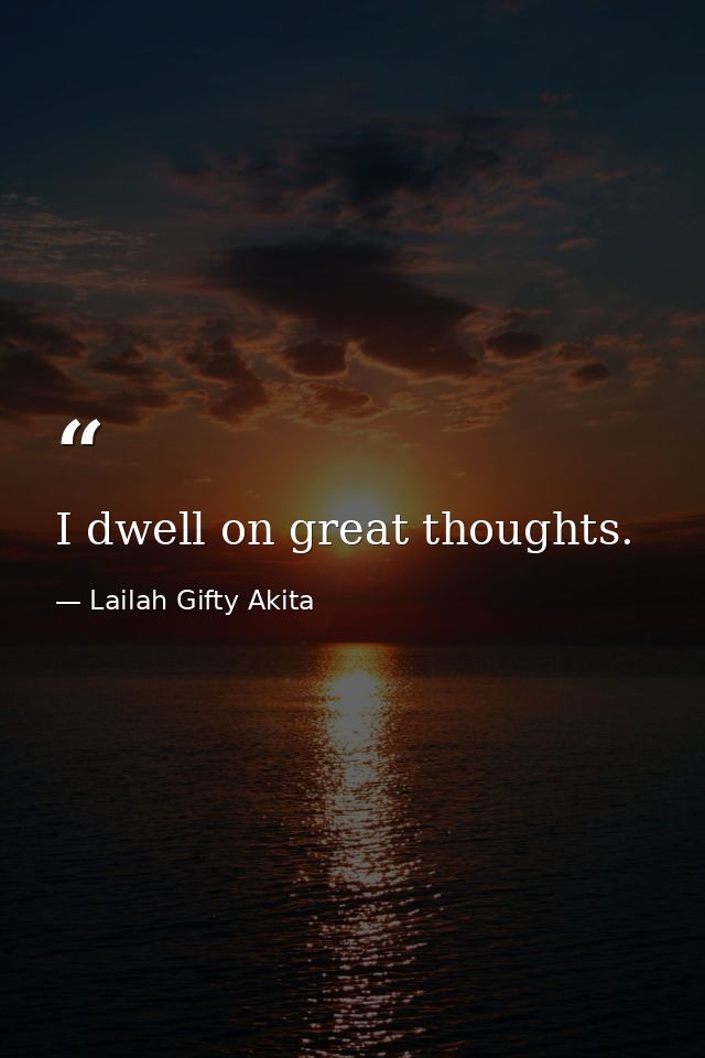I dwell on great thoughts. — Lailah Gifty Akita