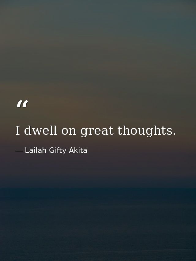 I dwell on great thoughts. — Lailah Gifty Akita