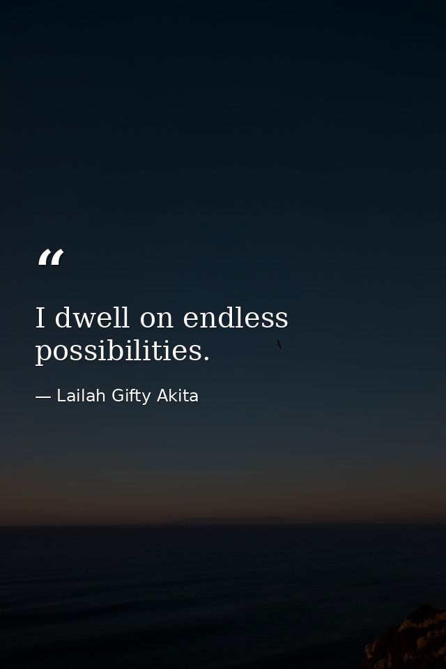 I dwell on endless possibilities. — Lailah Gifty Akita