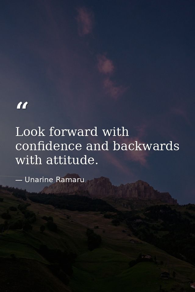 Look forward with confidence and backwards with attitude. — Unarine Ramaru
