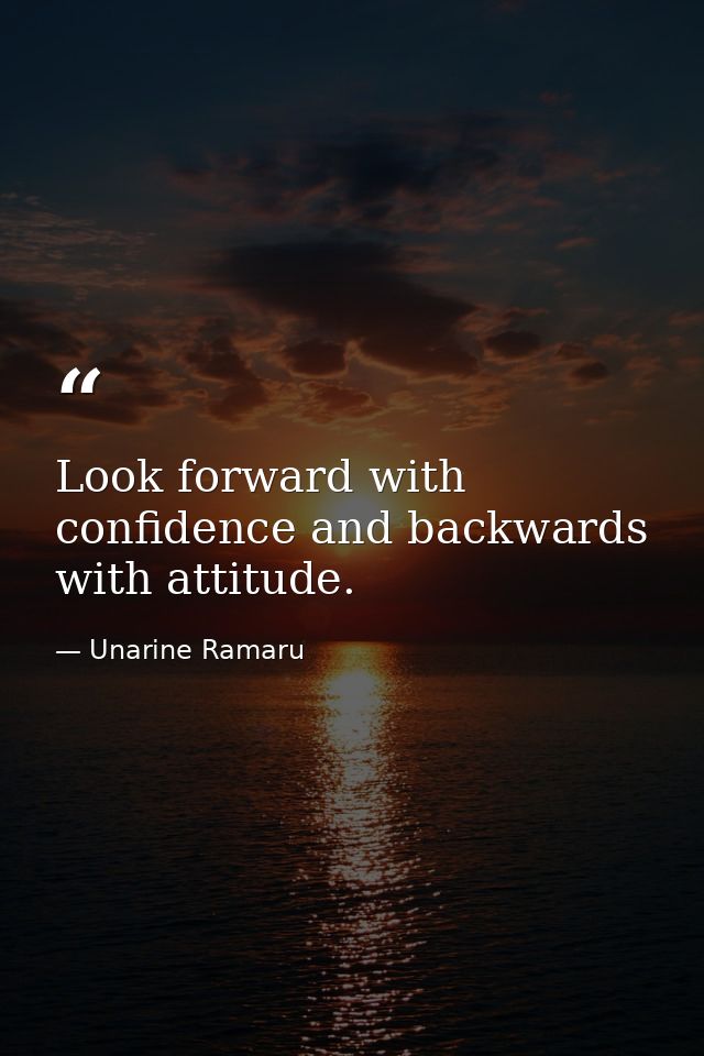 Look forward with confidence and backwards with attitude. — Unarine Ramaru