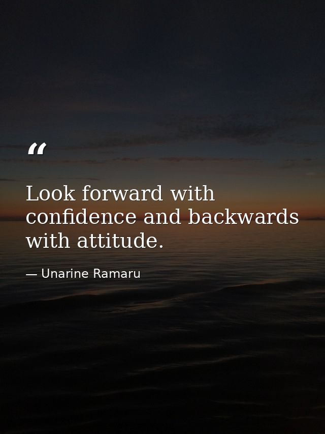 Look forward with confidence and backwards with attitude. — Unarine Ramaru