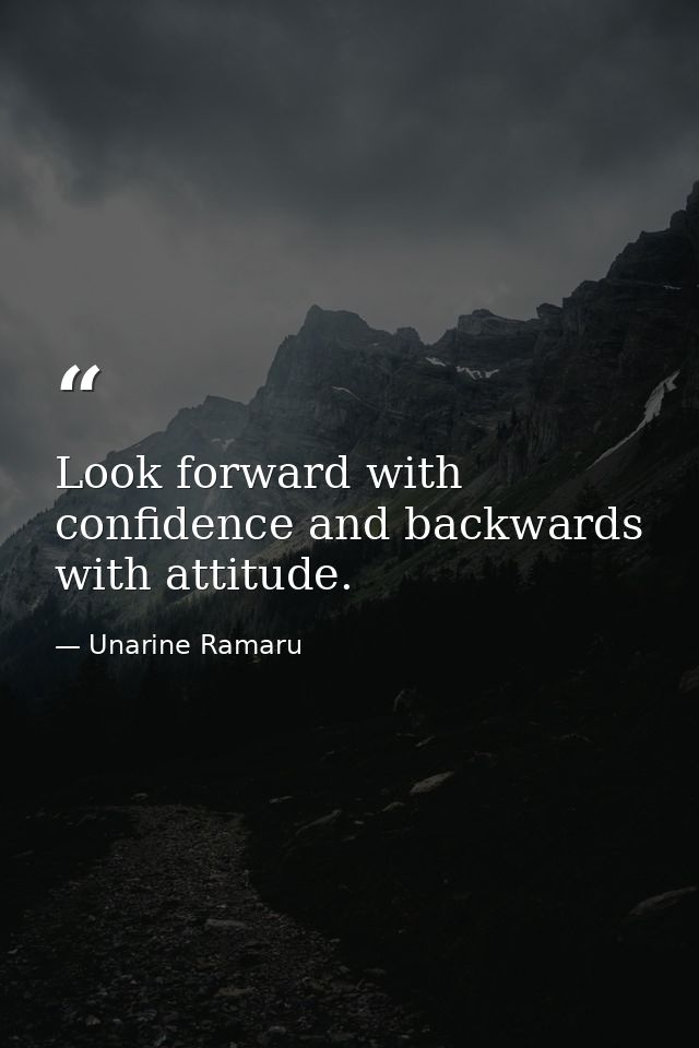 Look forward with confidence and backwards with attitude. — Unarine Ramaru