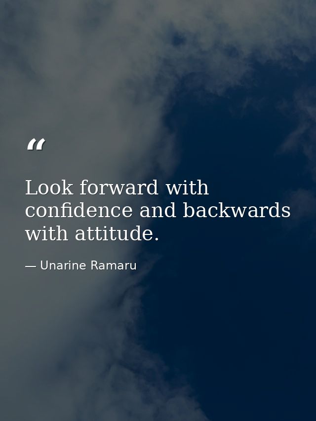Look forward with confidence and backwards with attitude. — Unarine Ramaru