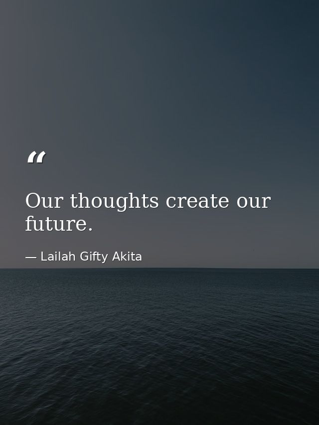 Our thoughts create our future. — Lailah Gifty Akita