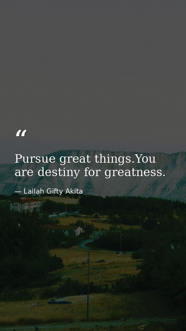 Pursue great things.You are destiny for greatness. — Lailah Gifty Akita