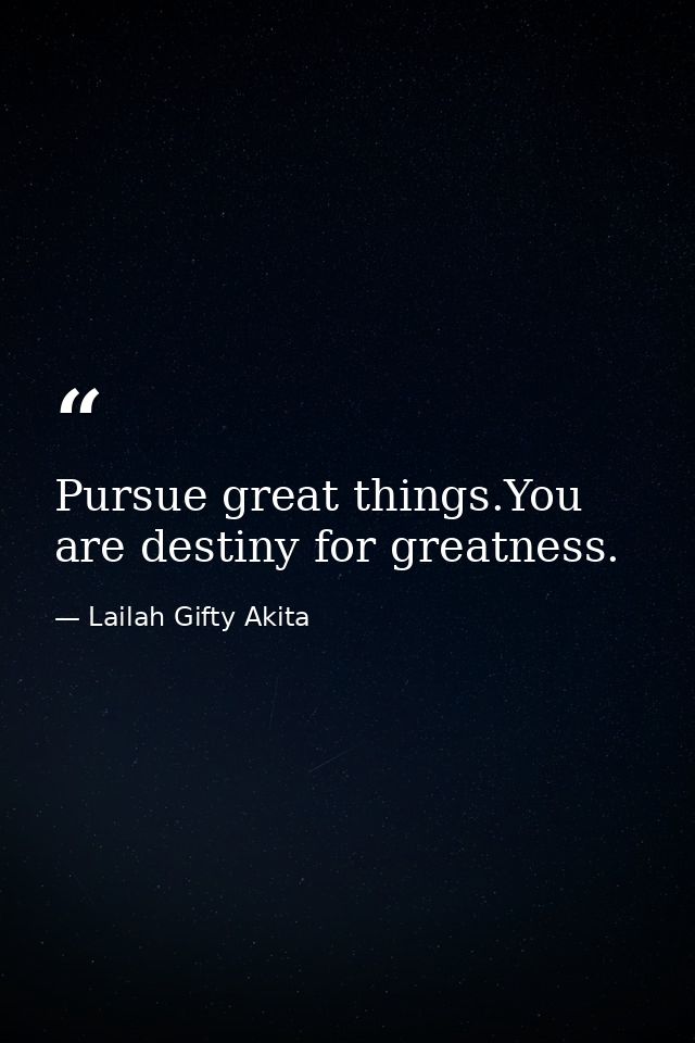 Pursue great things.You are destiny for greatness. — Lailah Gifty Akita