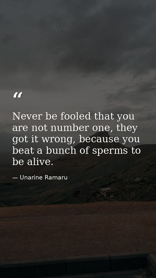 Never be fooled that you are not number one, they got it wrong, because you beat a bunch of sperms to be alive. — Unarine Ramaru
