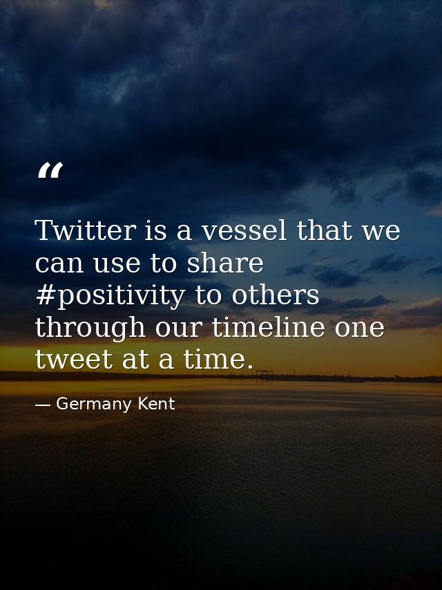 Twitter is a vessel that we can use to share #positivity to others through our timeline one tweet at a time. — Germany Kent