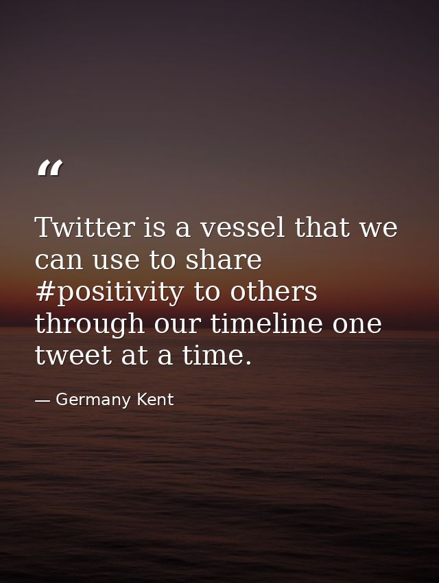 Twitter is a vessel that we can use to share #positivity to others through our timeline one tweet at a time. — Germany Kent