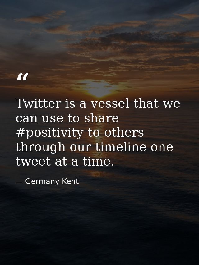 Twitter is a vessel that we can use to share #positivity to others through our timeline one tweet at a time. — Germany Kent