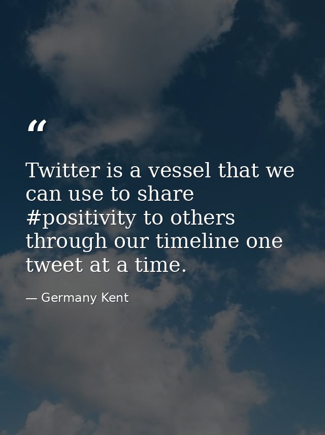 Twitter is a vessel that we can use to share #positivity to others through our timeline one tweet at a time. — Germany Kent