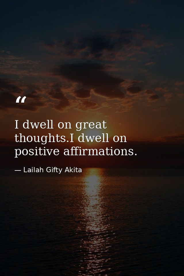 I dwell on great thoughts.I dwell on positive affirmations. — Lailah Gifty Akita