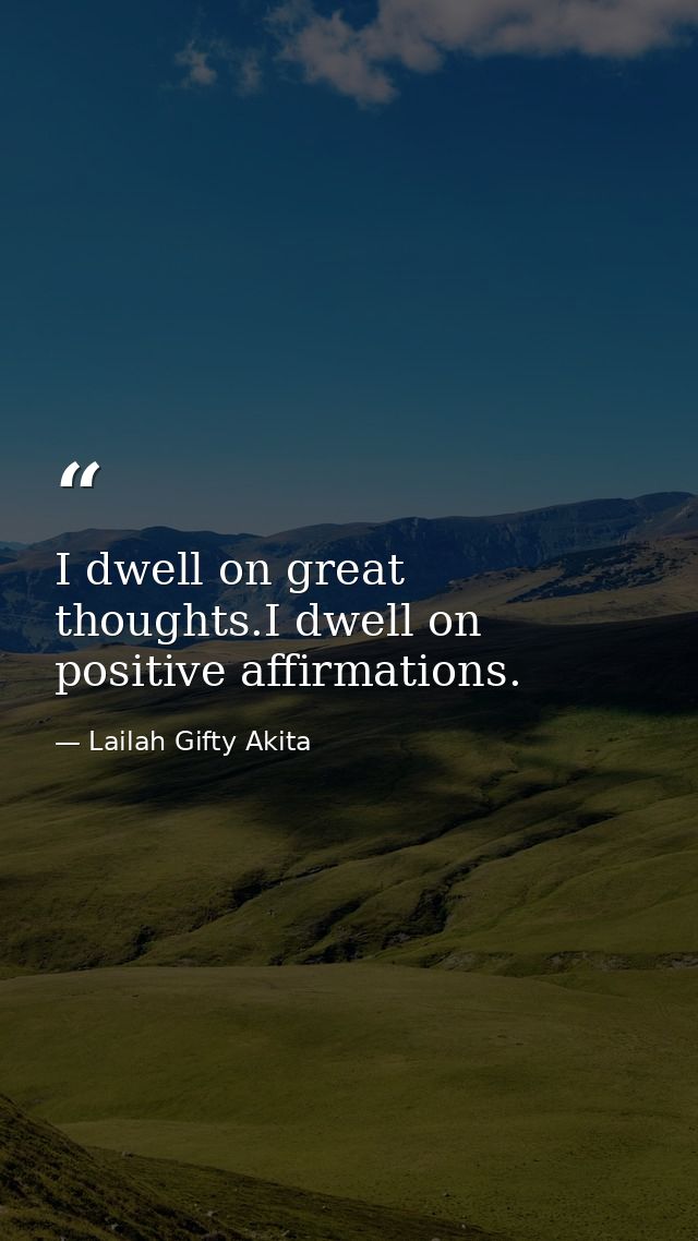 I dwell on great thoughts.I dwell on positive affirmations. — Lailah Gifty Akita