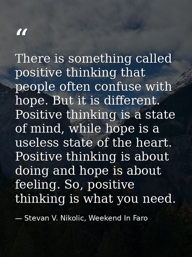 There is something called positive thinking that people often confuse with hope. But it is different. Positive thinking  — Stevan V. Nikolic, Weekend In Faro