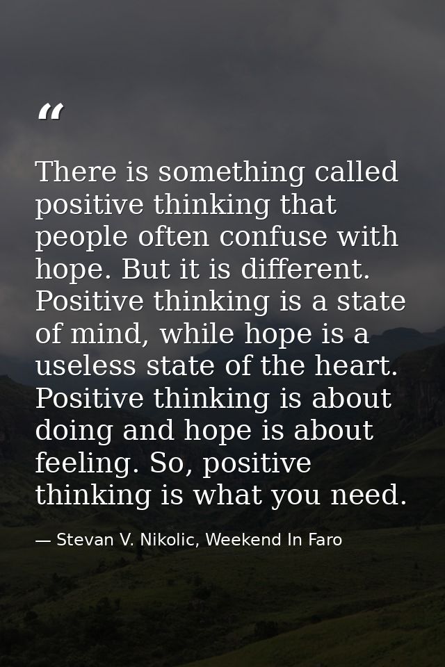 There is something called positive thinking that people often confuse with hope. But it is different. Positive thinking  — Stevan V. Nikolic, Weekend In Faro