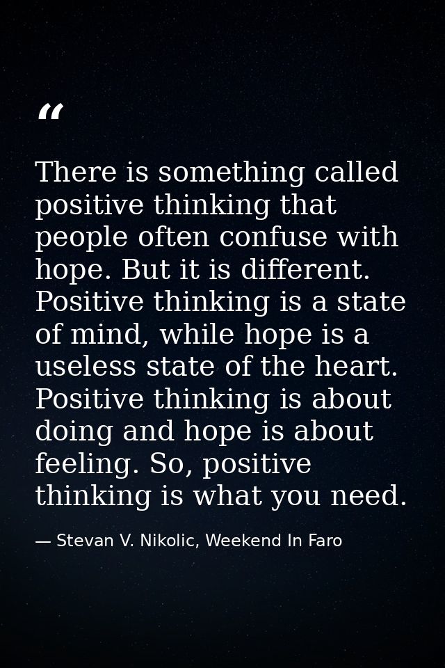 There is something called positive thinking that people often confuse with hope. But it is different. Positive thinking  — Stevan V. Nikolic, Weekend In Faro
