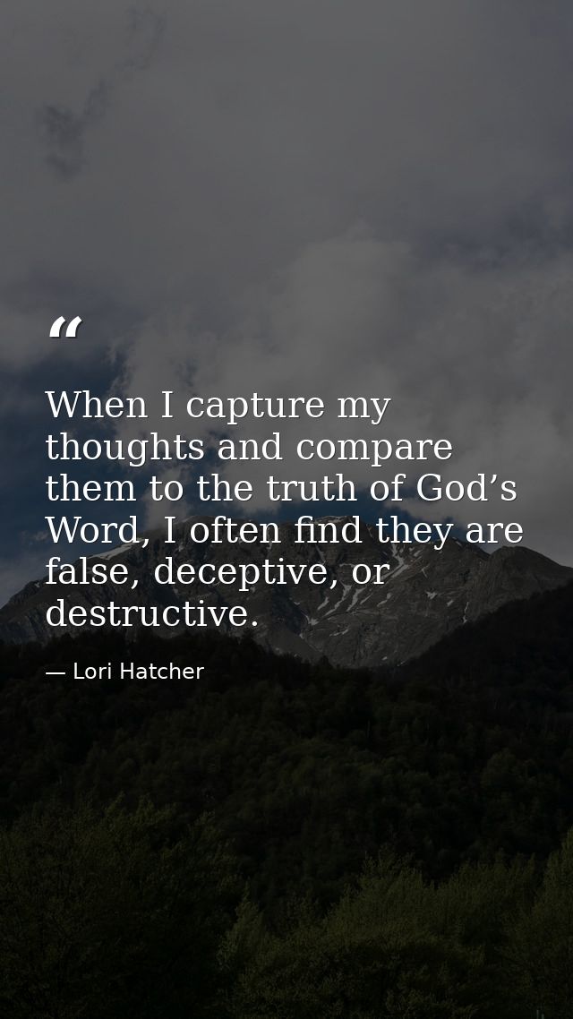 When I capture my thoughts and compare them to the truth of God’s Word, I often find they are false, deceptive, or destr — Lori Hatcher