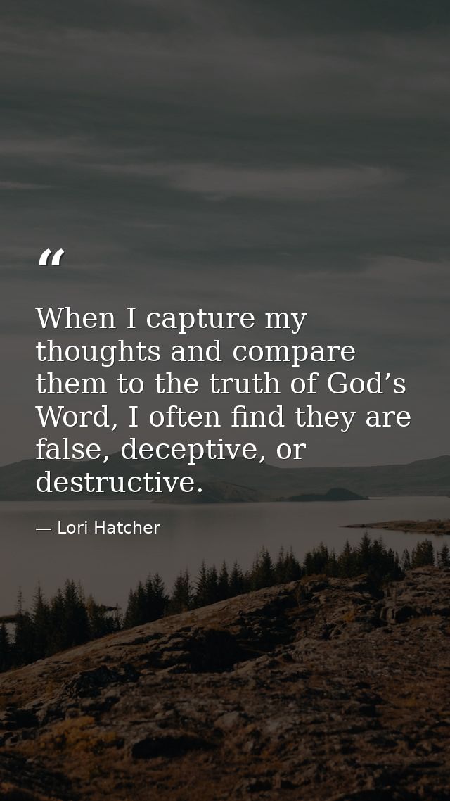 When I capture my thoughts and compare them to the truth of God’s Word, I often find they are false, deceptive, or destr — Lori Hatcher