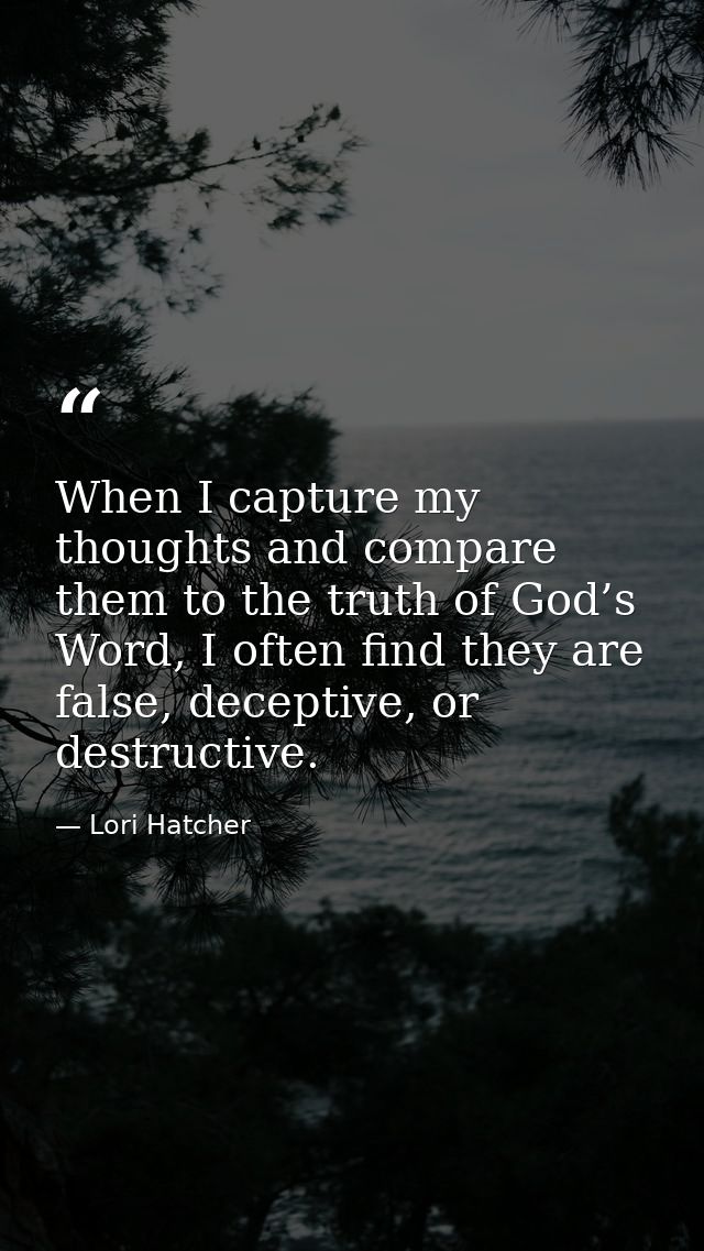When I capture my thoughts and compare them to the truth of God’s Word, I often find they are false, deceptive, or destr — Lori Hatcher