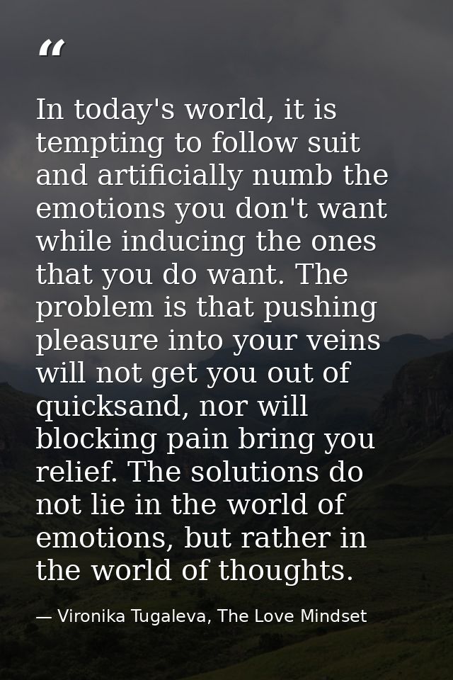 In today's world, it is tempting to follow suit and artificially numb the emotions you don't want while inducing the one — Vironika Tugaleva, The Love Mindset