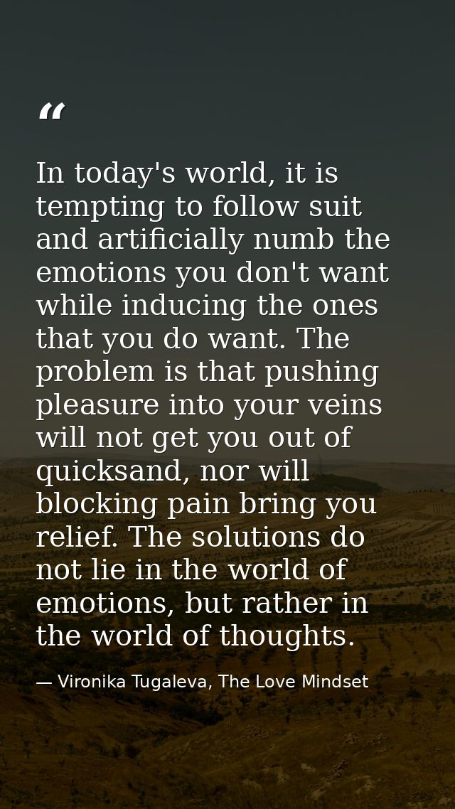 In today's world, it is tempting to follow suit and artificially numb the emotions you don't want while inducing the one — Vironika Tugaleva, The Love Mindset