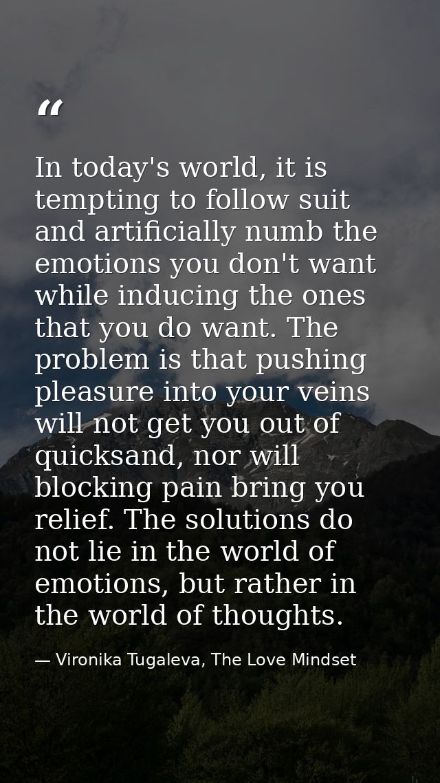 In today's world, it is tempting to follow suit and artificially numb the emotions you don't want while inducing the one — Vironika Tugaleva, The Love Mindset