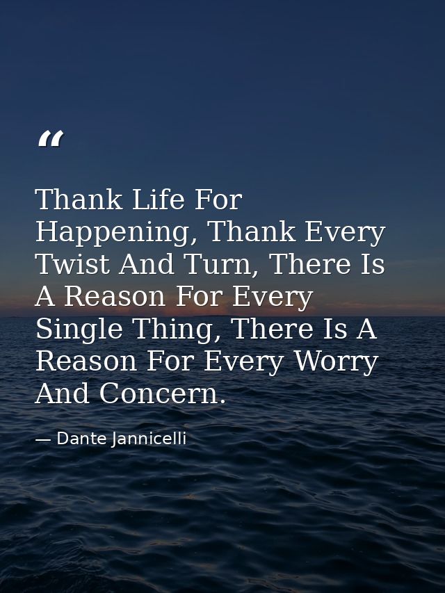 Thank Life For Happening, Thank Every Twist And Turn, There Is A Reason For Every Single Thing, There Is A Reason For Ev — Dante Jannicelli
