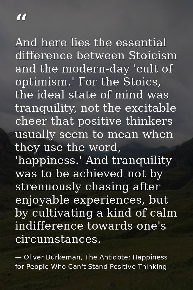 And here lies the essential difference between Stoicism and the modern-day 'cult of optimism.' For the Stoics, the ideal — Oliver Burkeman, The Antidote: Happiness for People Who Can't Stand Positive Thinking