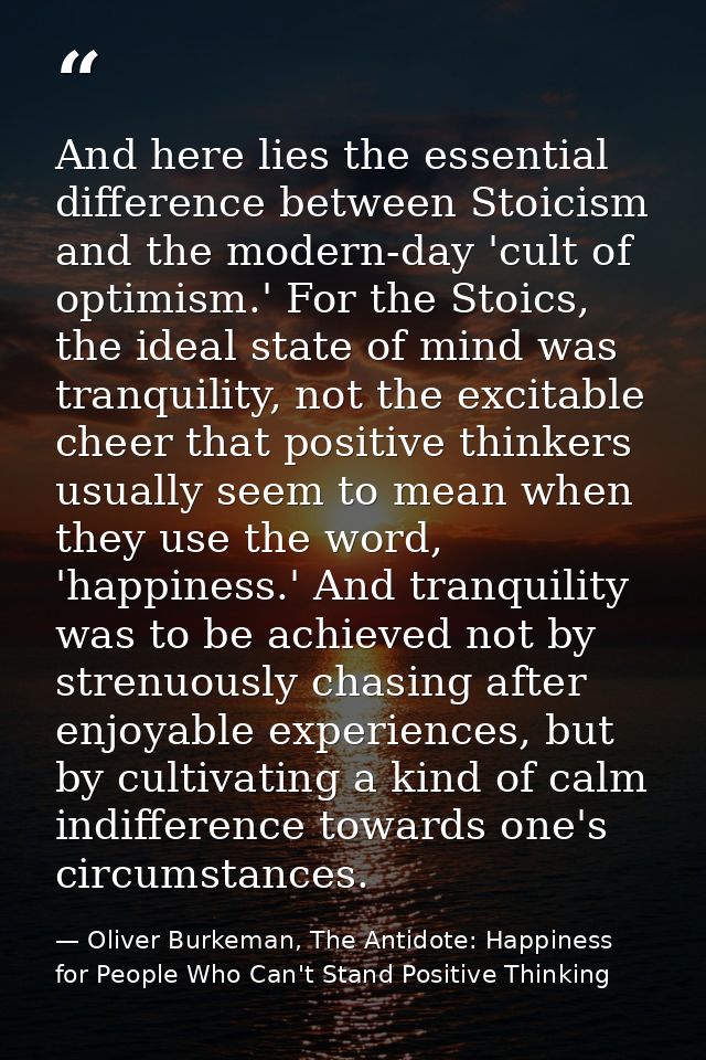 And here lies the essential difference between Stoicism and the modern-day 'cult of optimism.' For the Stoics, the ideal — Oliver Burkeman, The Antidote: Happiness for People Who Can't Stand Positive Thinking
