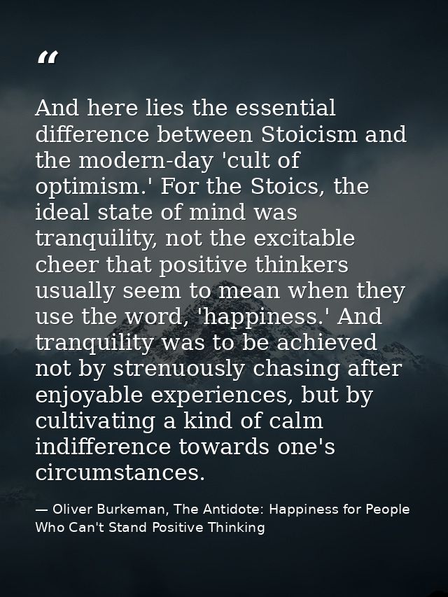 And here lies the essential difference between Stoicism and the modern-day 'cult of optimism.' For the Stoics, the ideal — Oliver Burkeman, The Antidote: Happiness for People Who Can't Stand Positive Thinking