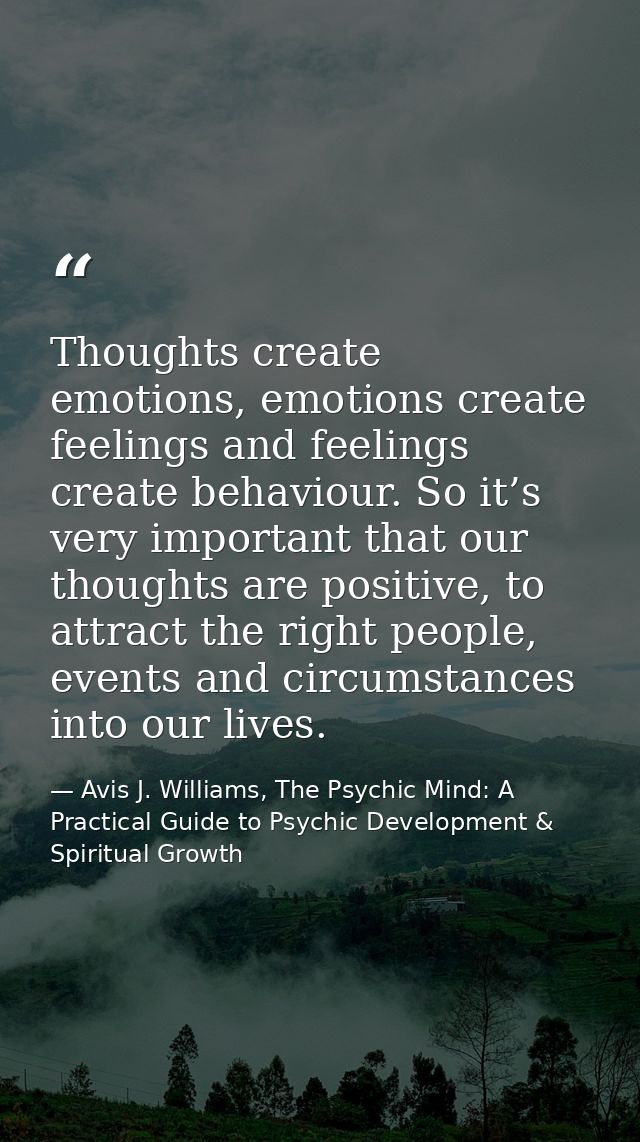 Thoughts create emotions, emotions create feelings and feelings create behaviour. So it’s very important that our though — Avis J. Williams, The Psychic Mind: A Practical Guide to Psychic Development & Spiritual Growth