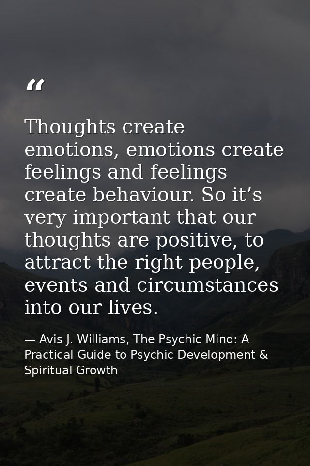 Thoughts create emotions, emotions create feelings and feelings create behaviour. So it’s very important that our though — Avis J. Williams, The Psychic Mind: A Practical Guide to Psychic Development & Spiritual Growth