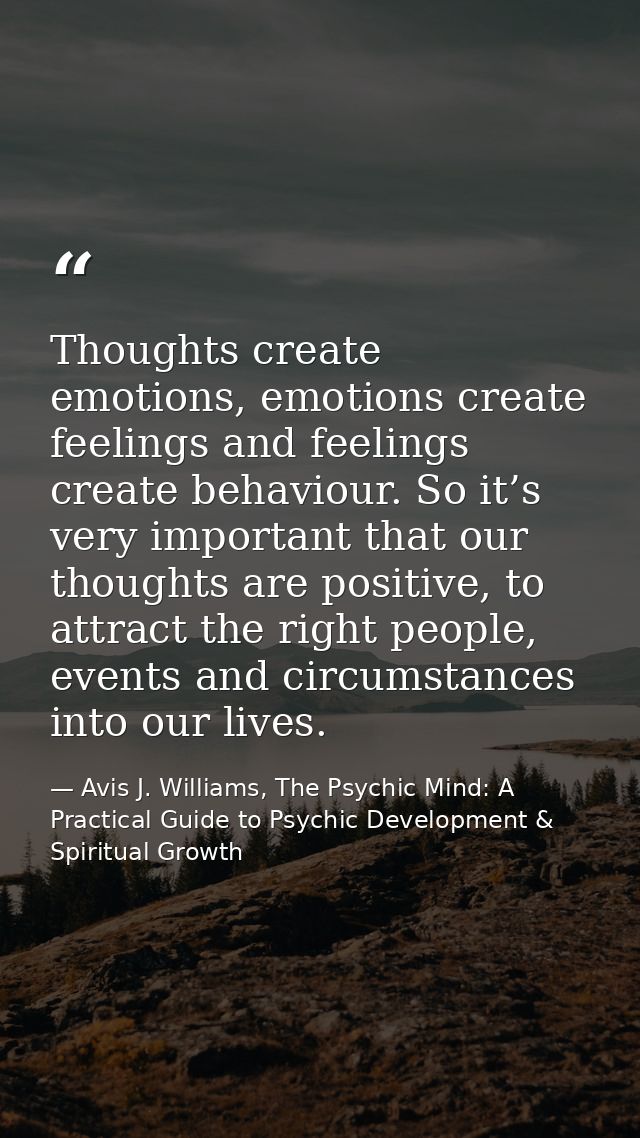 Thoughts create emotions, emotions create feelings and feelings create behaviour. So it’s very important that our though — Avis J. Williams, The Psychic Mind: A Practical Guide to Psychic Development & Spiritual Growth