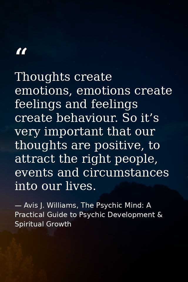 Thoughts create emotions, emotions create feelings and feelings create behaviour. So it’s very important that our though — Avis J. Williams, The Psychic Mind: A Practical Guide to Psychic Development & Spiritual Growth