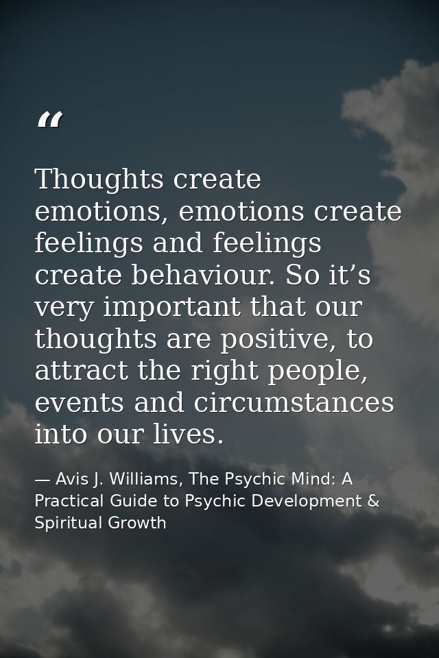 Thoughts create emotions, emotions create feelings and feelings create behaviour. So it’s very important that our though — Avis J. Williams, The Psychic Mind: A Practical Guide to Psychic Development & Spiritual Growth