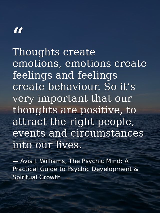 Thoughts create emotions, emotions create feelings and feelings create behaviour. So it’s very important that our though — Avis J. Williams, The Psychic Mind: A Practical Guide to Psychic Development & Spiritual Growth