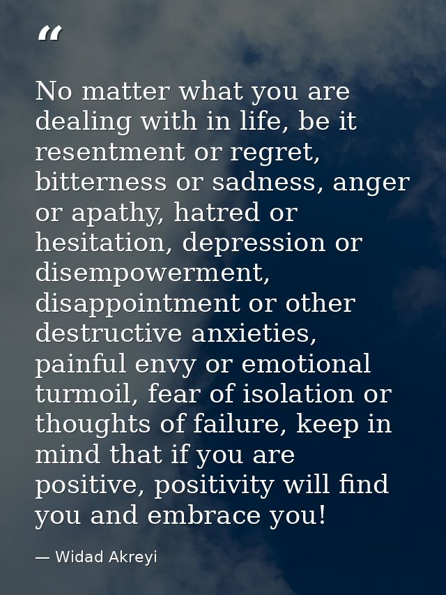 No matter what you are dealing with in life, be it resentment or regret, bitterness or sadness, anger or apathy, hatred  — Widad Akreyi